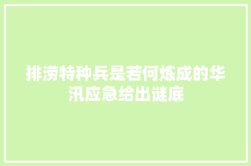 排涝特种兵是若何炼成的华汛应急给出谜底
