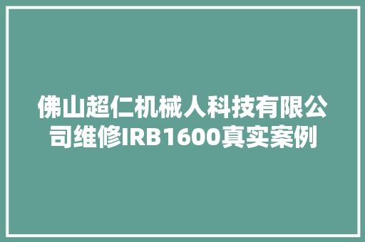 佛山超仁机械人科技有限公司维修IRB1600真实案例