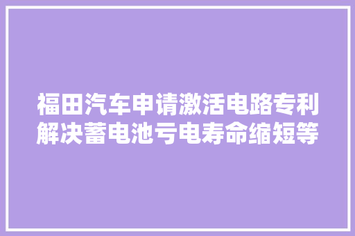 福田汽车申请激活电路专利解决蓄电池亏电寿命缩短等问题