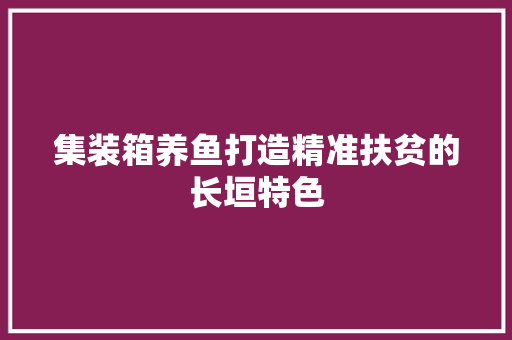 集装箱养鱼打造精准扶贫的长垣特色