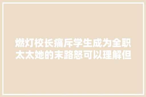 燃灯校长痛斥学生成为全职太太她的末路怒可以理解但不必认同