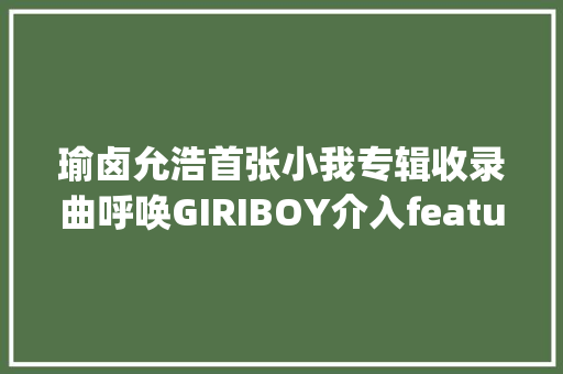 瑜卤允浩首张小我专辑收录曲呼唤GIRIBOY介入featuring