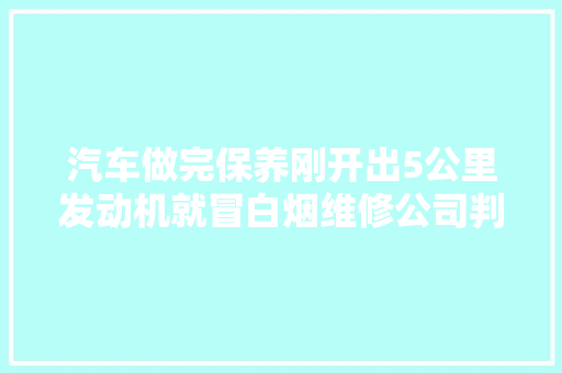 汽车做完保养刚开出5公里发动机就冒白烟维修公司判赔
