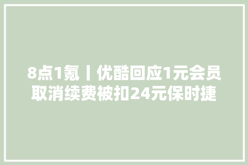 8点1氪丨优酷回应1元会员取消续费被扣24元保时捷回应124万元帕纳梅拉遭抢购壮大集团旗下公司因未缴社保被罚