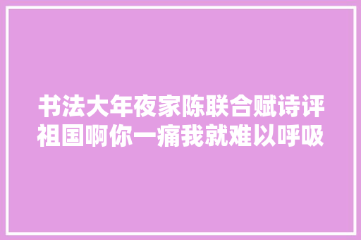 书法大年夜家陈联合赋诗评祖国啊你一痛我就难以呼吸一诗