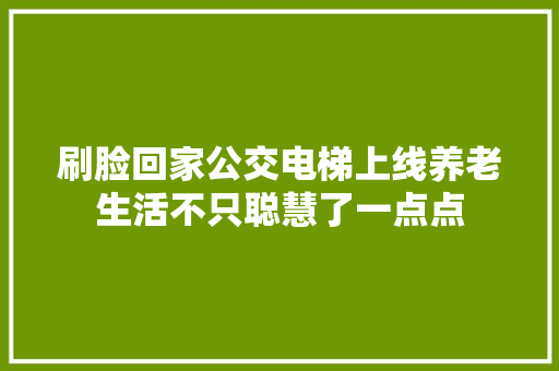 刷脸回家公交电梯上线养老生活不只聪慧了一点点