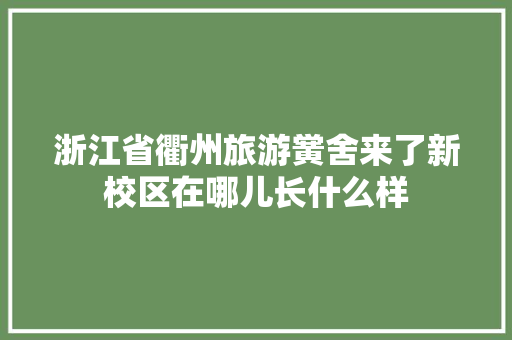 浙江省衢州旅游黉舍来了新校区在哪儿长什么样