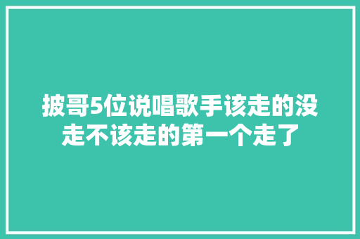 披哥5位说唱歌手该走的没走不该走的第一个走了