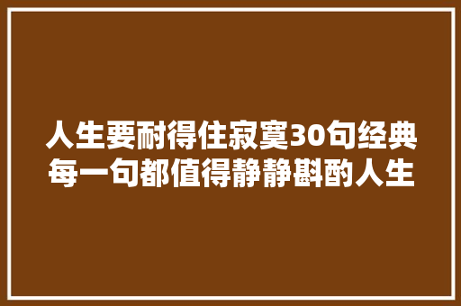 人生要耐得住寂寞30句经典每一句都值得静静斟酌人生