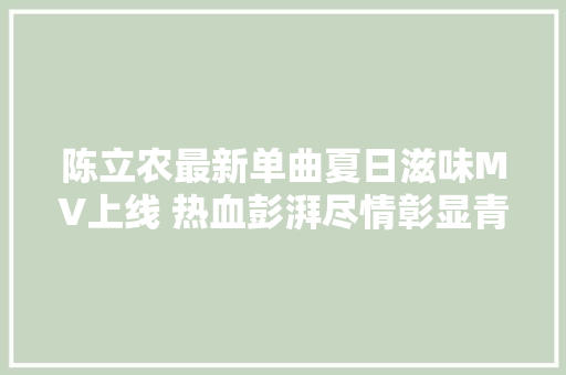 陈立农最新单曲夏日滋味MV上线 热血彭湃尽情彰显青春姿态