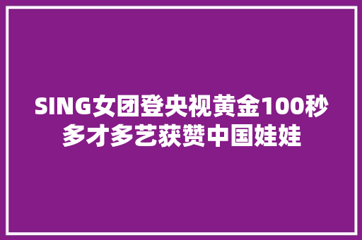 SING女团登央视黄金100秒多才多艺获赞中国娃娃