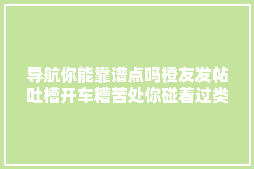 导航你能靠谱点吗橙友发帖吐槽开车糟苦处你碰着过类似历经吗