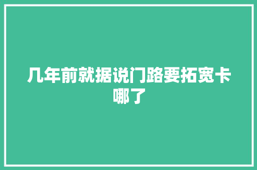 几年前就据说门路要拓宽卡哪了