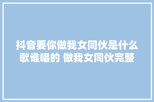 抖音要你做我女同伙是什么歌谁唱的 做我女同伙完整歌词鉴赏