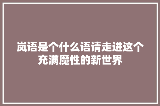 岚语是个什么语请走进这个充满魔性的新世界
