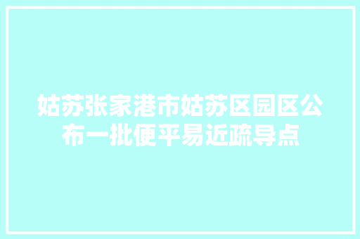 姑苏张家港市姑苏区园区公布一批便平易近疏导点