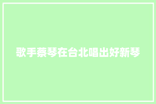 歌手蔡琴在台北唱出好新琴