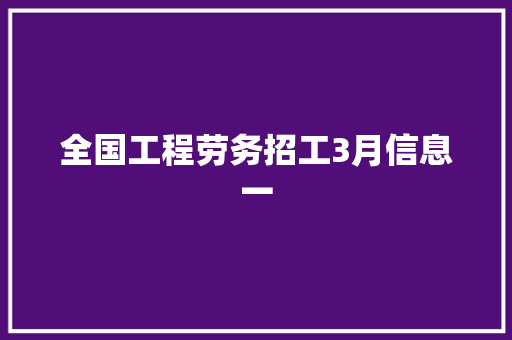 全国工程劳务招工3月信息一