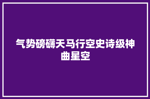 气势磅礴天马行空史诗级神曲星空