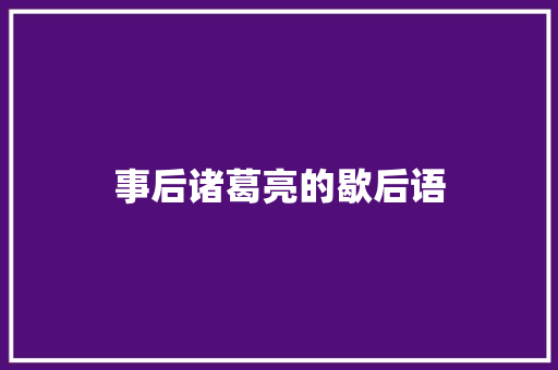 事后诸葛亮的歇后语