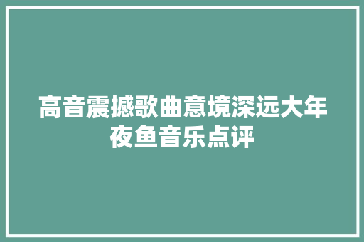 高音震撼歌曲意境深远大年夜鱼音乐点评