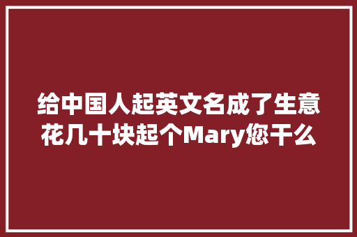 给中国人起英文名成了生意花几十块起个Mary您干么