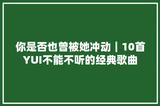 你是否也曾被她冲动｜10首YUI不能不听的经典歌曲