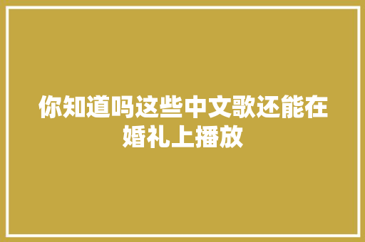 你知道吗这些中文歌还能在婚礼上播放