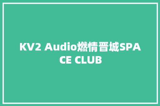 KV2 Audio燃情晋城SPACE CLUB