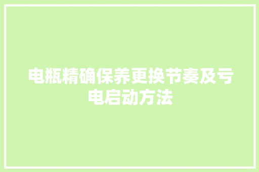 电瓶精确保养更换节奏及亏电启动方法