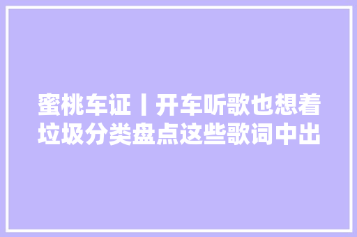 蜜桃车证丨开车听歌也想着垃圾分类盘点这些歌词中出现的垃圾该怎么分类