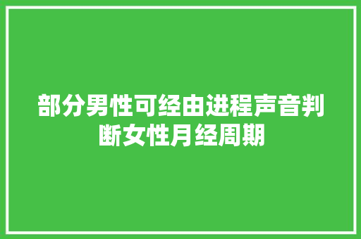 部分男性可经由进程声音判断女性月经周期
