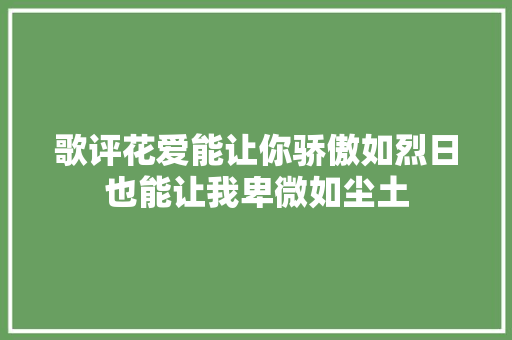 歌评花爱能让你骄傲如烈日也能让我卑微如尘土