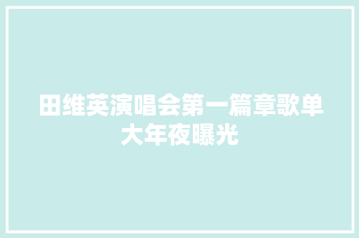 田维英演唱会第一篇章歌单大年夜曝光