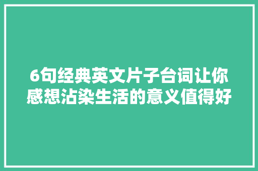 6句经典英文片子台词让你感想沾染生活的意义值得好好背诵铭记