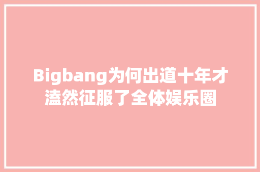 Bigbang为何出道十年才溘然征服了全体娱乐圈
