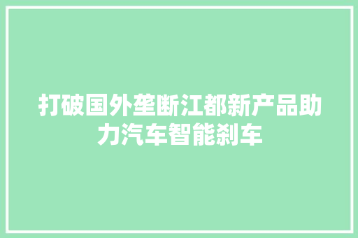 打破国外垄断江都新产品助力汽车智能刹车