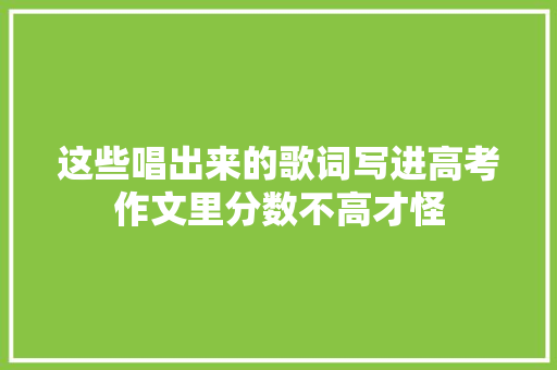 这些唱出来的歌词写进高考作文里分数不高才怪