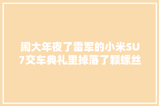闹大年夜了雷军的小米SU7交车典礼里掉落了颗螺丝评论区笑去世