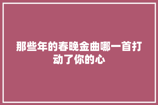 那些年的春晚金曲哪一首打动了你的心