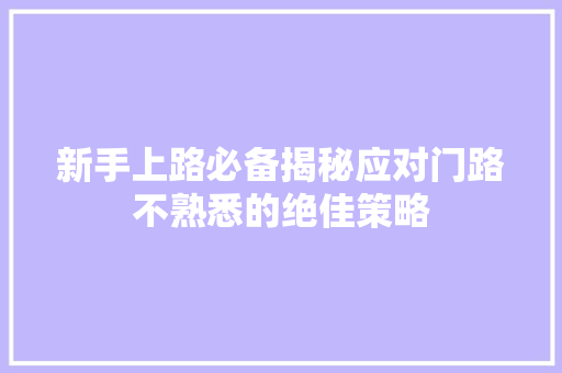 新手上路必备揭秘应对门路不熟悉的绝佳策略