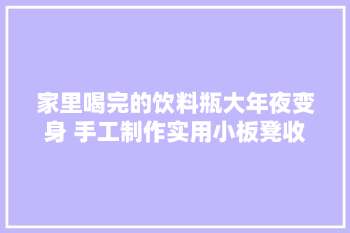 家里喝完的饮料瓶大年夜变身 手工制作实用小板凳收藏