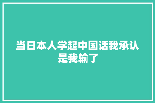 当日本人学起中国话我承认是我输了