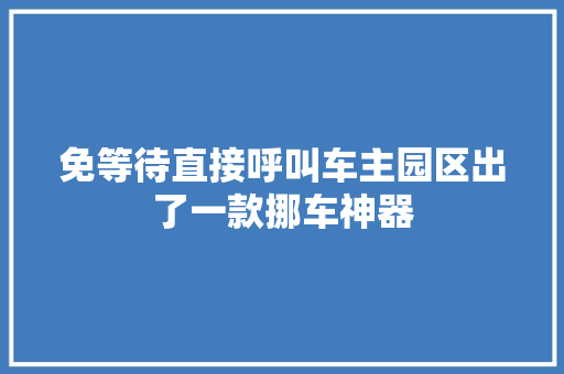 免等待直接呼叫车主园区出了一款挪车神器