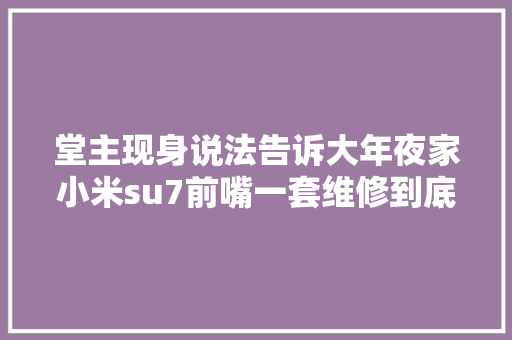 堂主现身说法告诉大年夜家小米su7前嘴一套维修到底要花