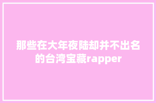 那些在大年夜陆却并不出名的台湾宝藏rapper