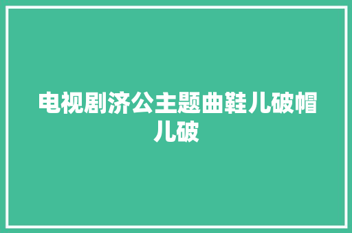 电视剧济公主题曲鞋儿破帽儿破 休闲娱乐