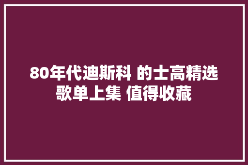 80年代迪斯科 的士高精选歌单上集 值得收藏