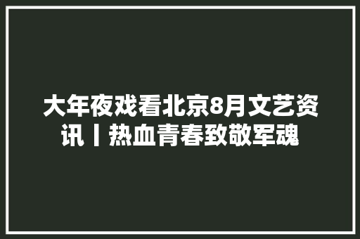大年夜戏看北京8月文艺资讯丨热血青春致敬军魂