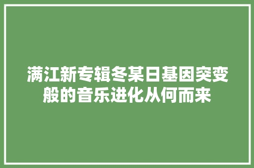 满江新专辑冬某日基因突变般的音乐进化从何而来